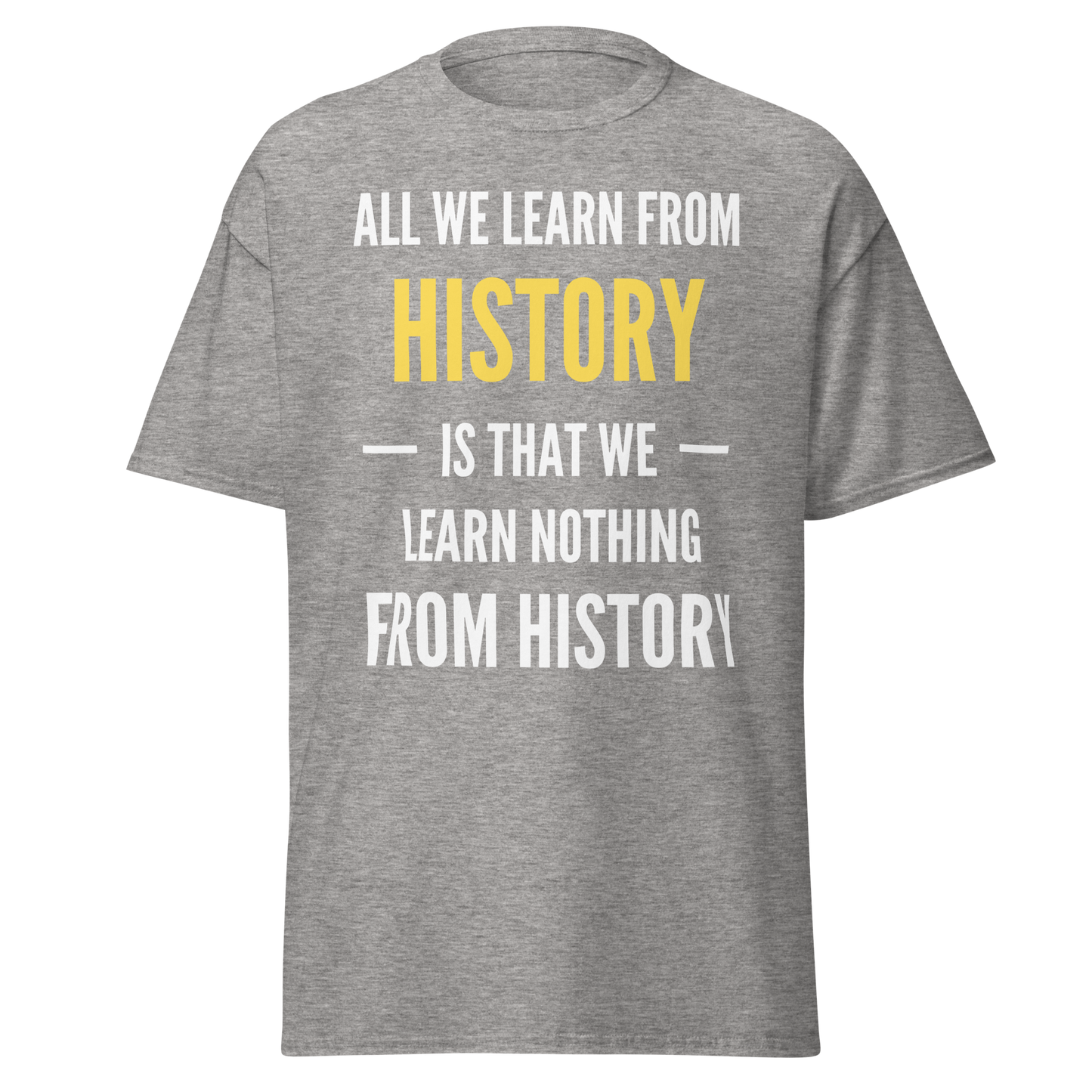 All We Learn from History Is We Learn Nothing from History T-Shirt