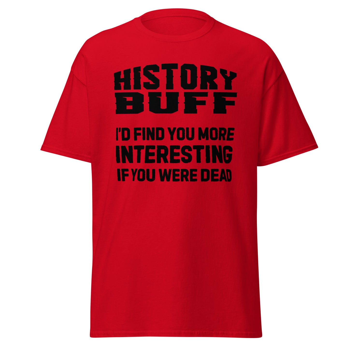 History Buff – I’d Find You More Interesting Dead (t-shirt)