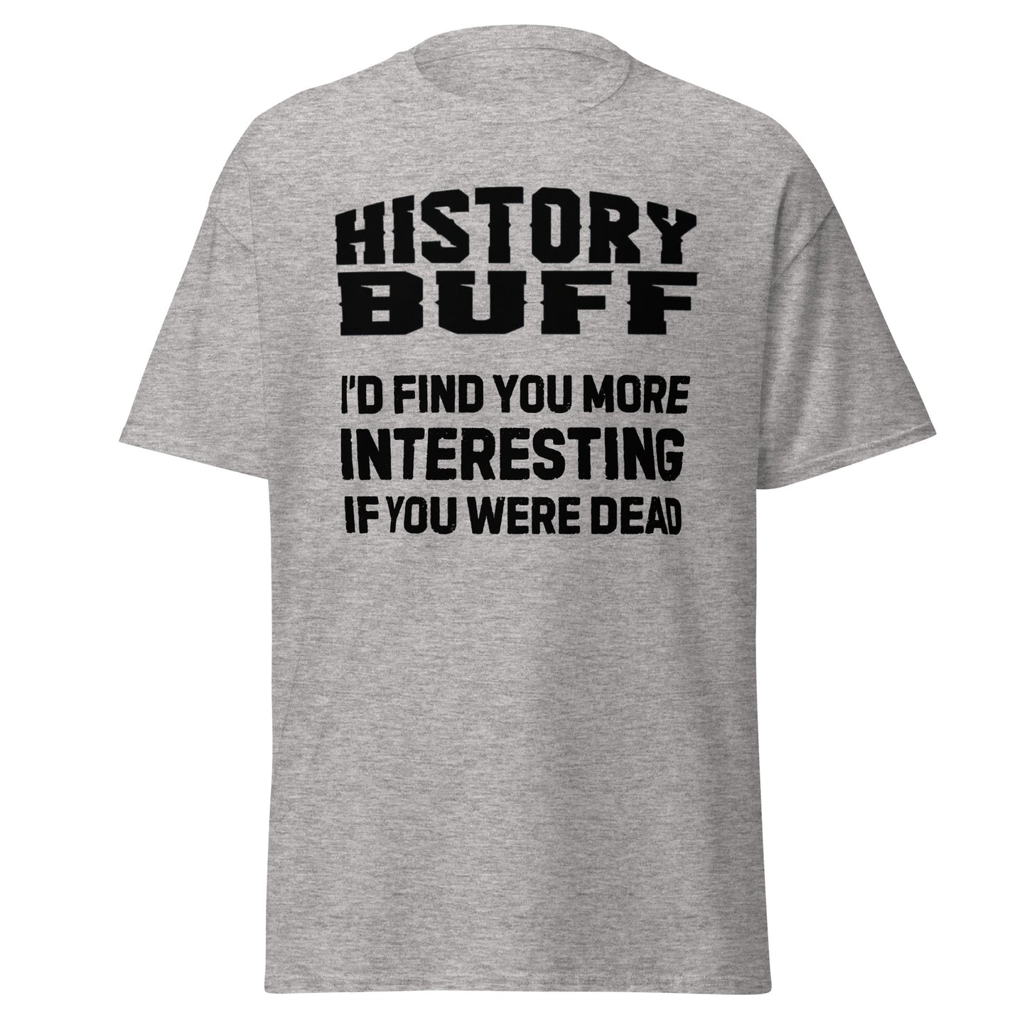 History Buff – I’d Find You More Interesting Dead (t-shirt)