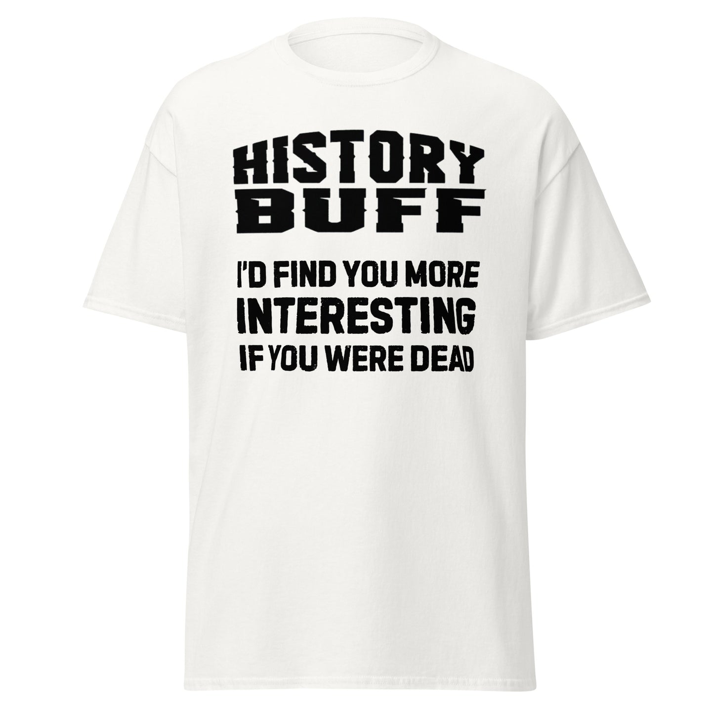 History Buff – I’d Find You More Interesting Dead (t-shirt)