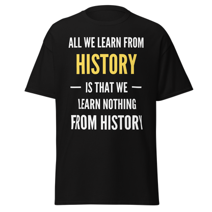 All We Learn from History Is We Learn Nothing from History T-Shirt