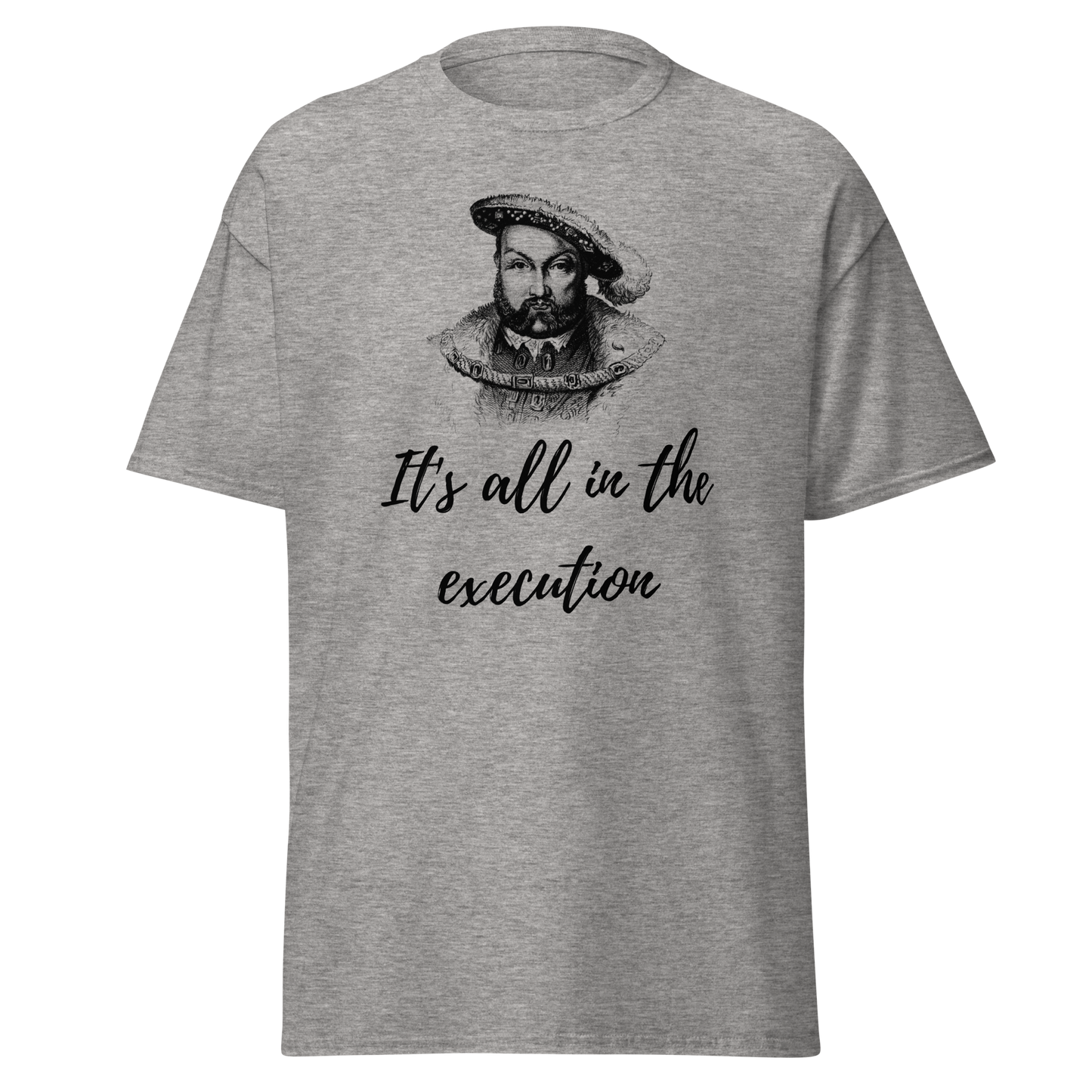 It's All In The Execution - Henry VIII (t-shirt)