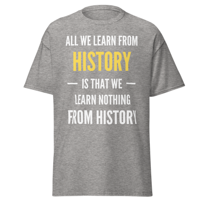All We Learn from History Is We Learn Nothing from History T-Shirt
