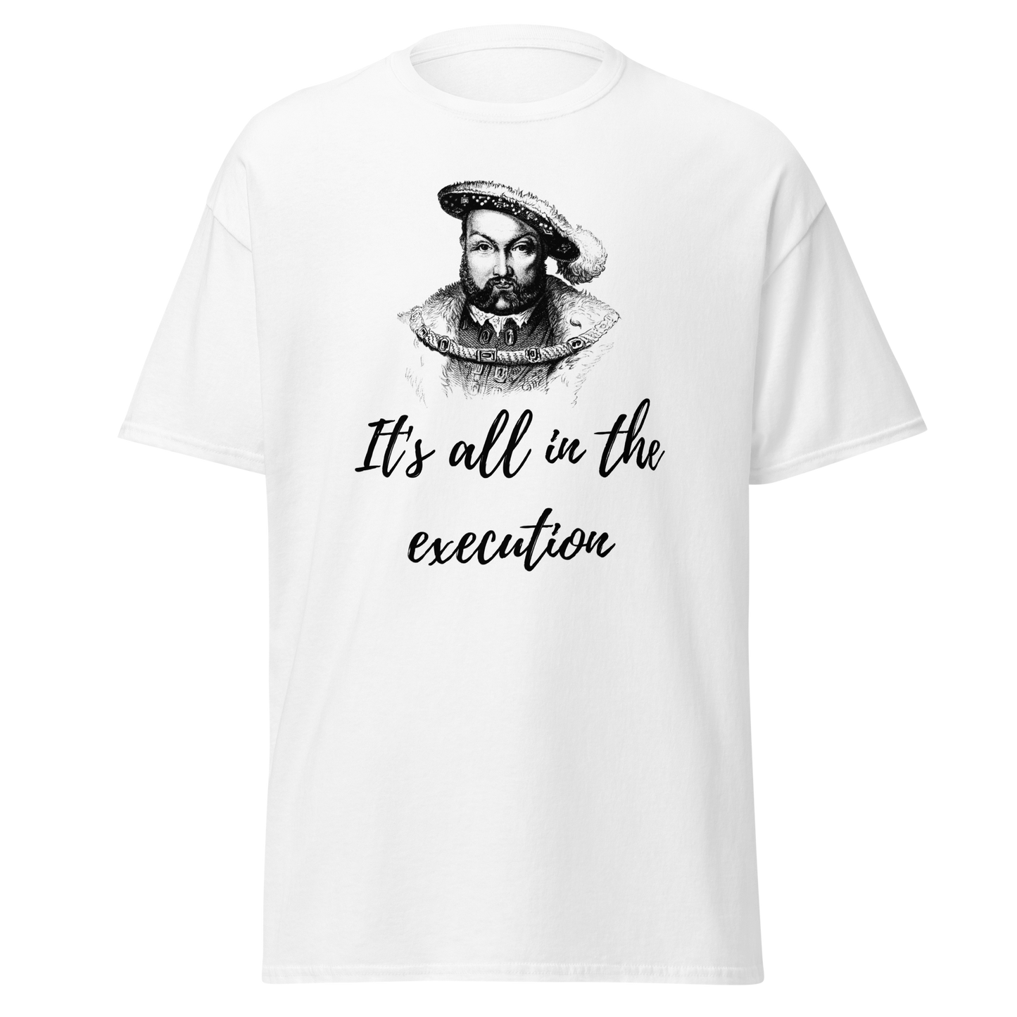 It's All In The Execution - Henry VIII (t-shirt)