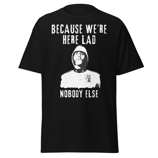 "Because We're Here Lad, Nobody Else" (t-shirt)