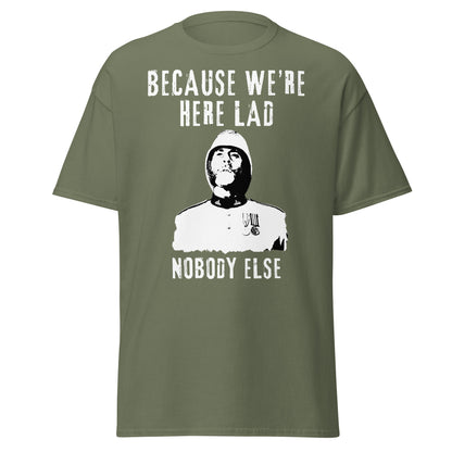 "Because We’re Here, Lad" – Zulu Movie Quote (Colour Sergeant Bourne) T-Shirt