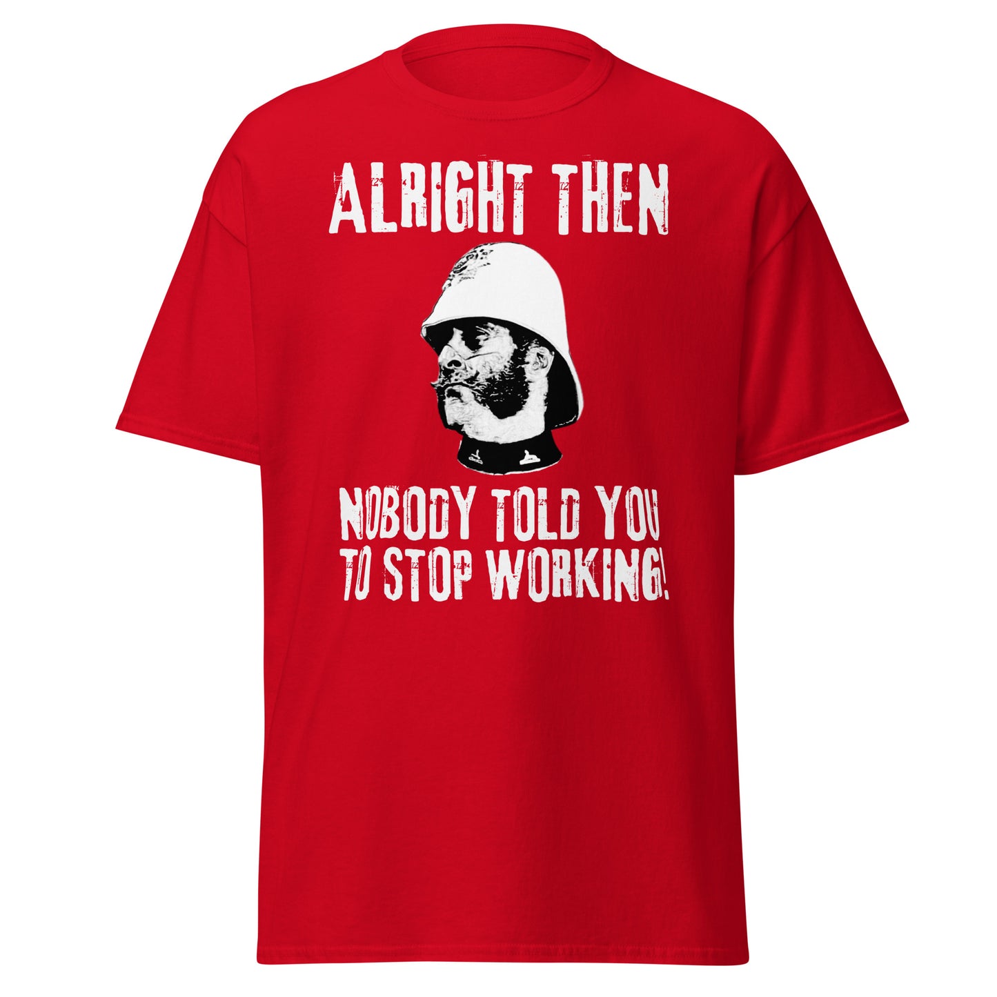 "Alright Then, Nobody Told You To Stop Working" (t-shirt)