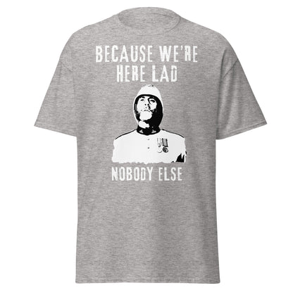 "Because We’re Here, Lad" – Zulu Movie Quote (Colour Sergeant Bourne) T-Shirt