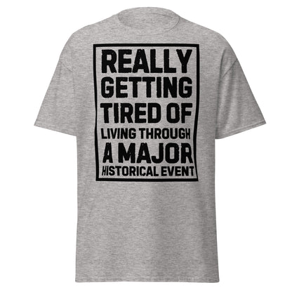 Really Getting Tired of Living Through a Major Historical Event T-Shirt