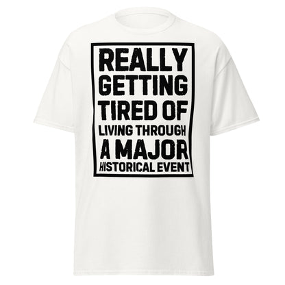 Really Getting Tired of Living Through a Major Historical Event T-Shirt